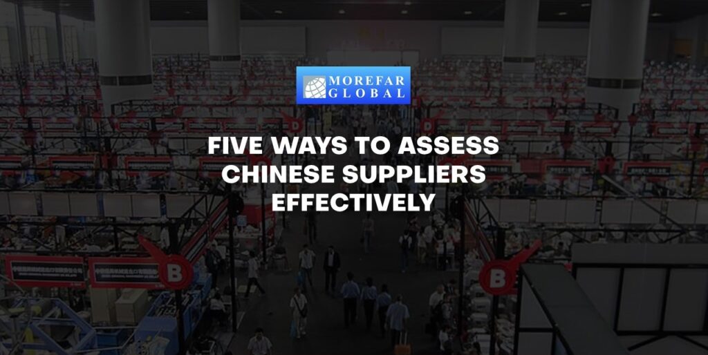 Five ways to assess Chinese suppliers effectively Morefar Global